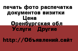 печать фото распечатка документов визитки › Цена ­ ... - Оренбургская обл. Услуги » Другие   